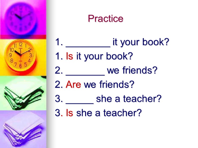 Practice 1. ________ it your book? 1. Is it your book? 2. _______ we